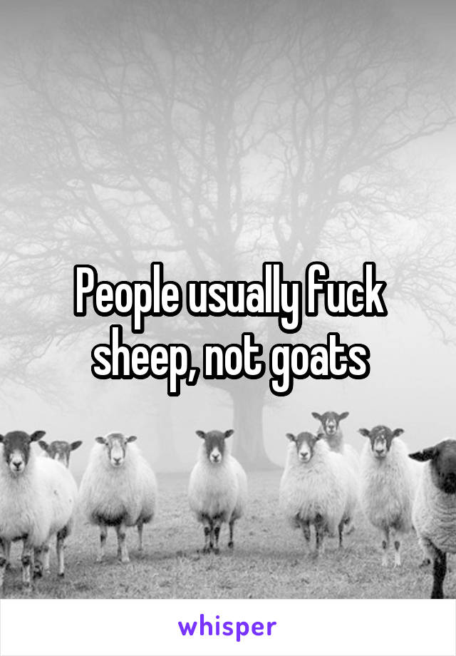 People usually fuck sheep, not goats