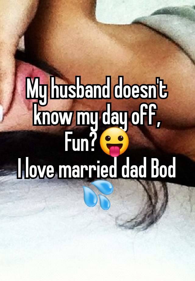 My husband doesn't know my day off,
Fun?😛
I love married dad Bod 💦