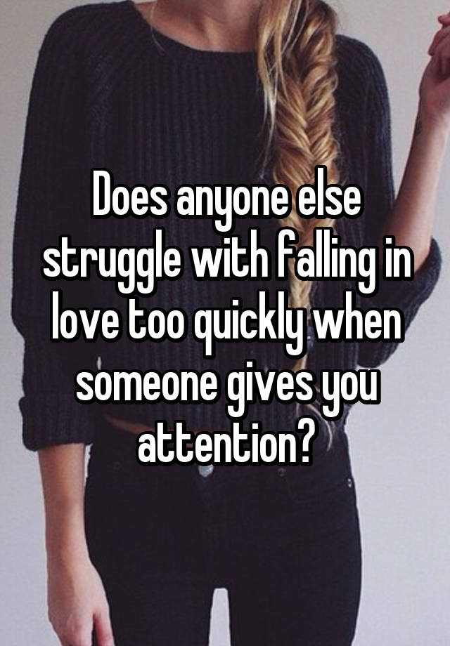 Does anyone else struggle with falling in love too quickly when someone gives you attention?