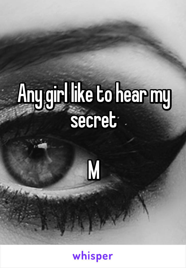 Any girl like to hear my secret

M