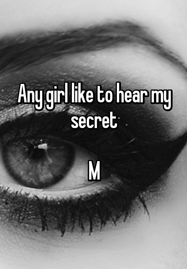 Any girl like to hear my secret

M