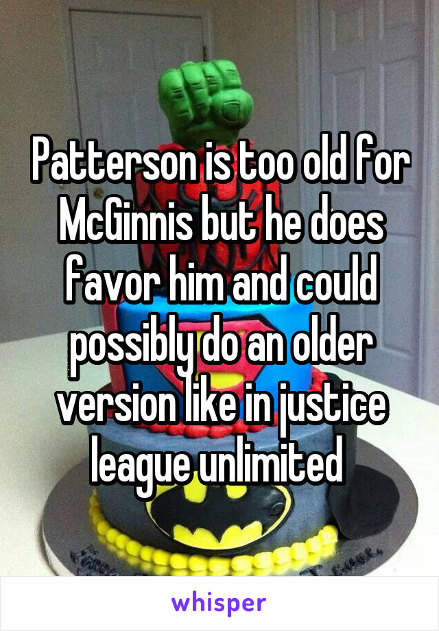 Patterson is too old for McGinnis but he does favor him and could possibly do an older version like in justice league unlimited 