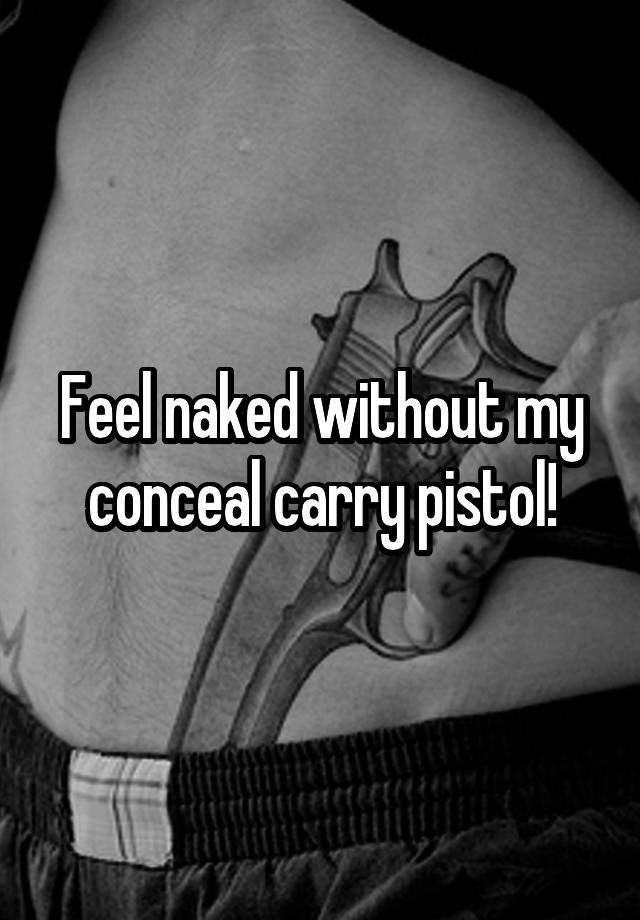 Feel naked without my conceal carry pistol!