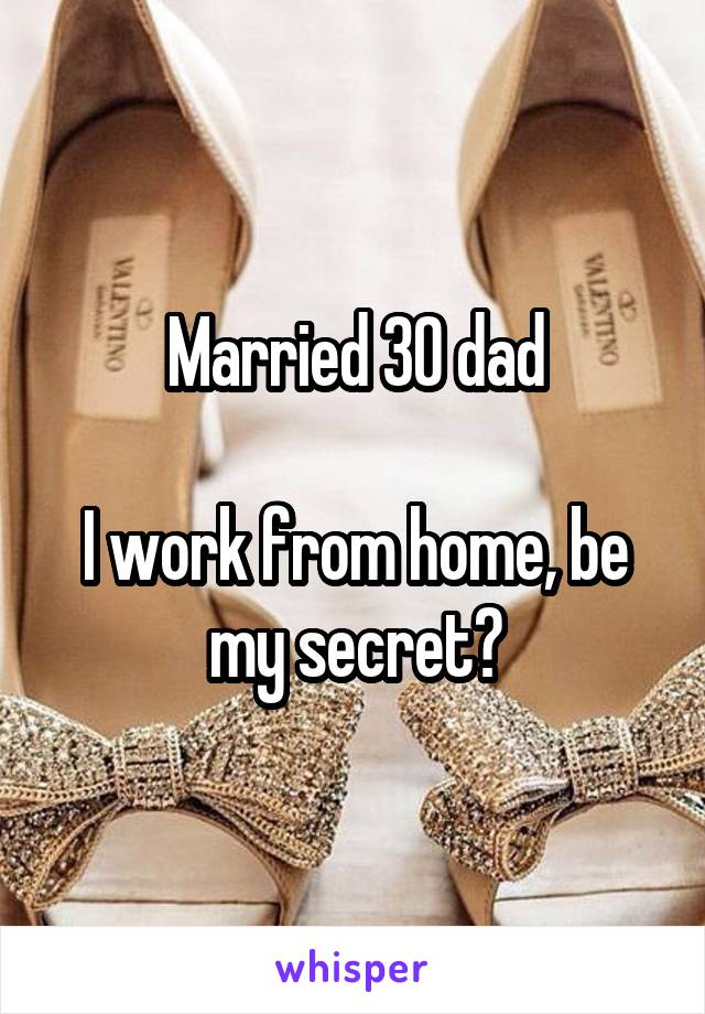 Married 30 dad

I work from home, be my secret?