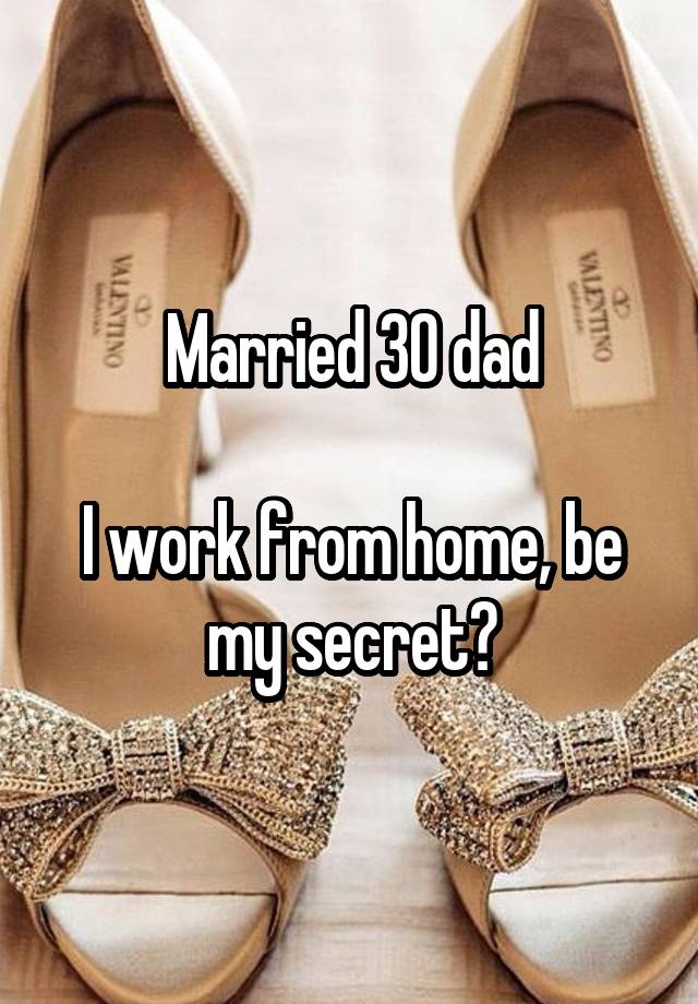 Married 30 dad

I work from home, be my secret?