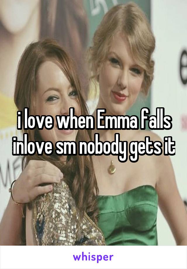 i love when Emma falls inlove sm nobody gets it