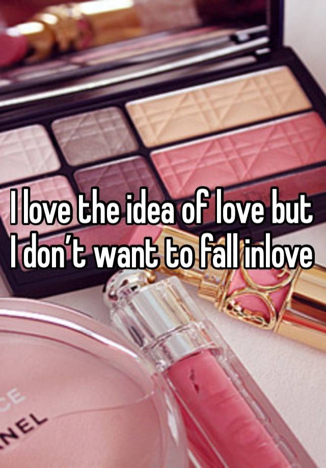 I love the idea of love but I don’t want to fall inlove