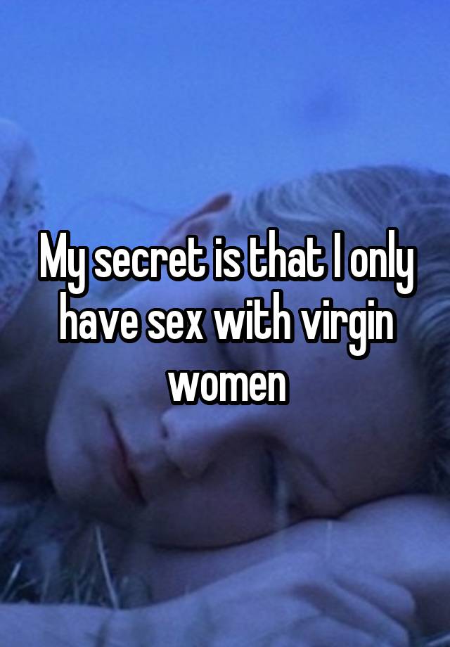 My secret is that I only have sex with virgin women