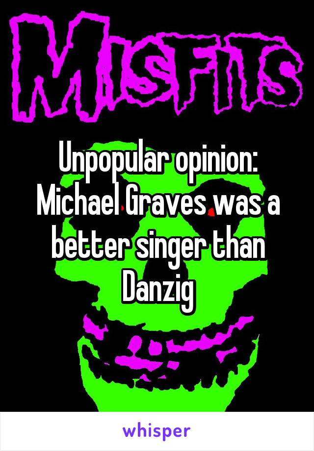 Unpopular opinion: Michael Graves was a better singer than Danzig