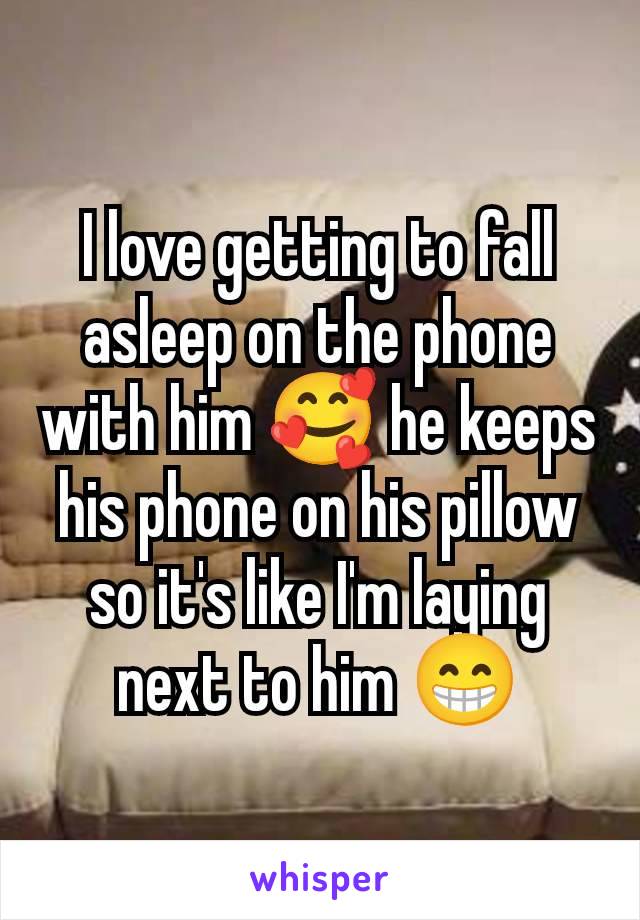 I love getting to fall asleep on the phone with him 🥰 he keeps his phone on his pillow so it's like I'm laying next to him 😁