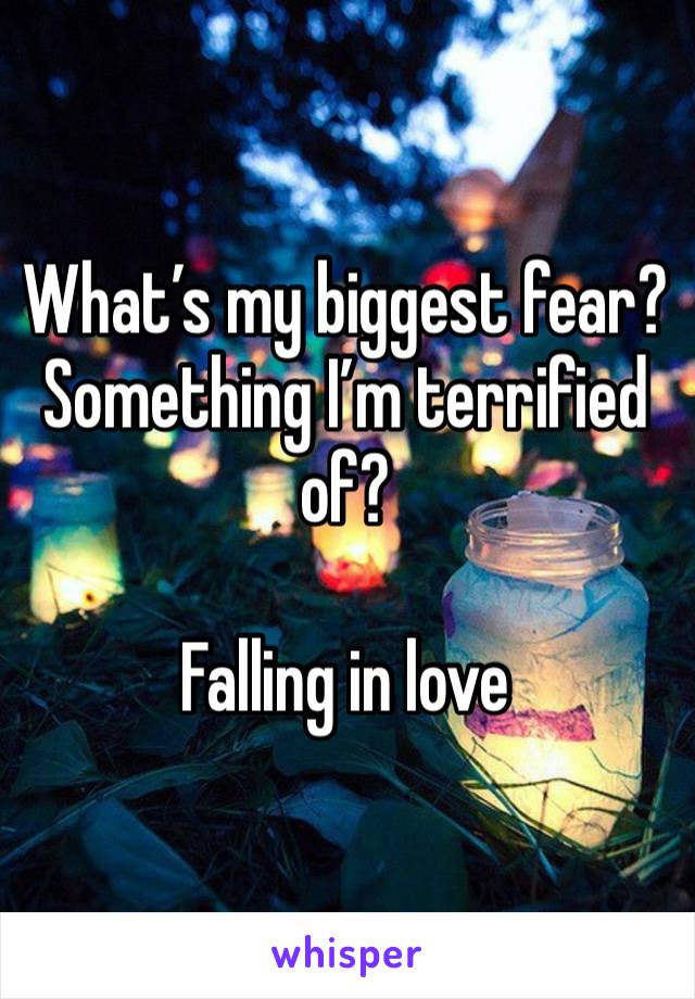 What’s my biggest fear? Something I’m terrified of?

Falling in love