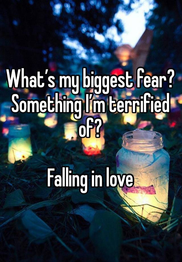 What’s my biggest fear? Something I’m terrified of?

Falling in love