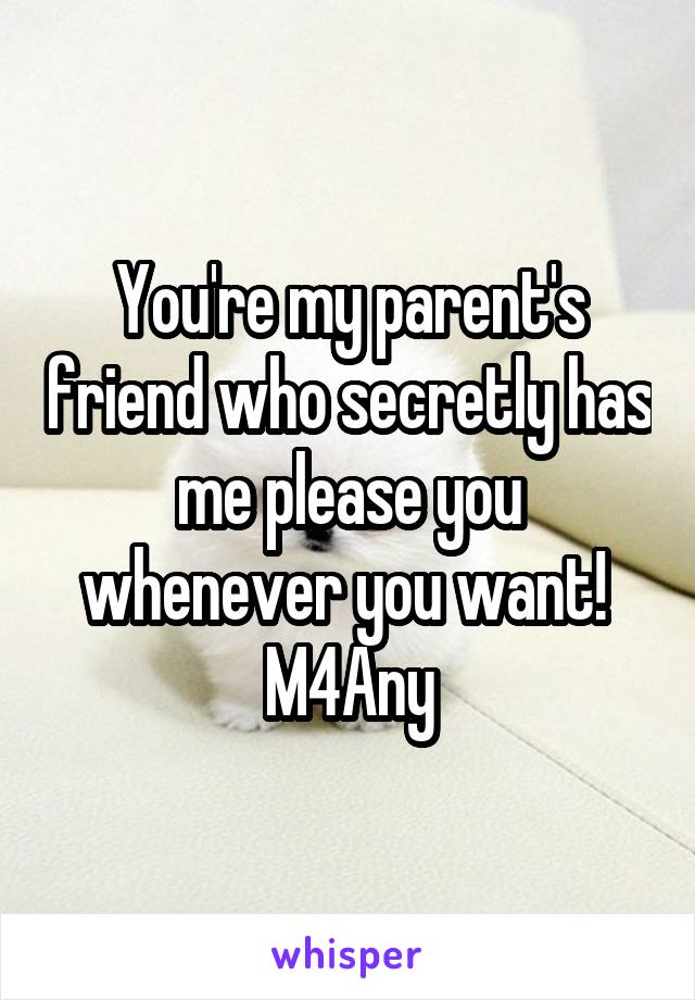 You're my parent's friend who secretly has me please you whenever you want! 
M4Any