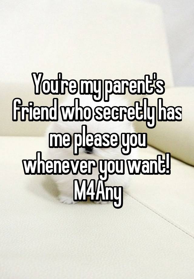 You're my parent's friend who secretly has me please you whenever you want! 
M4Any