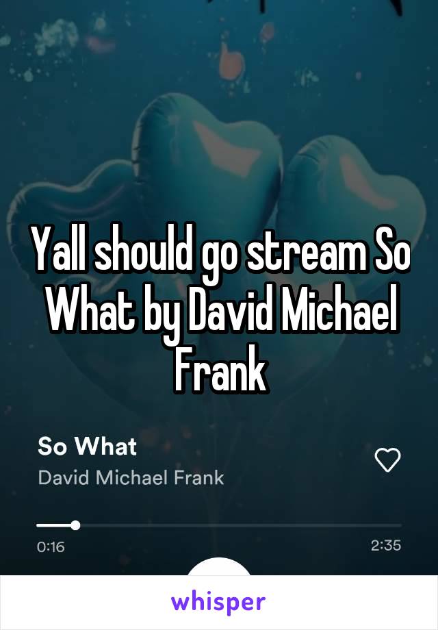 Yall should go stream So What by David Michael Frank