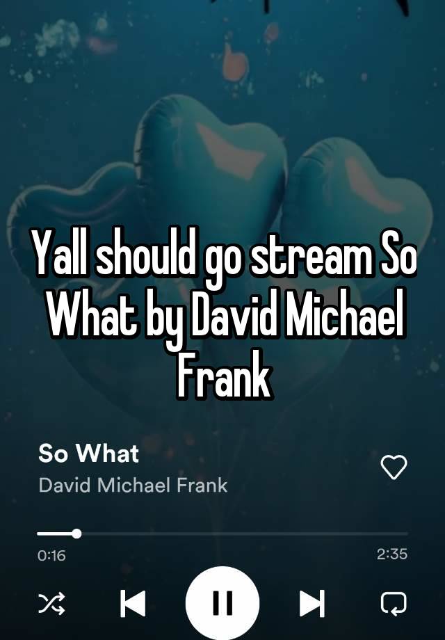 Yall should go stream So What by David Michael Frank