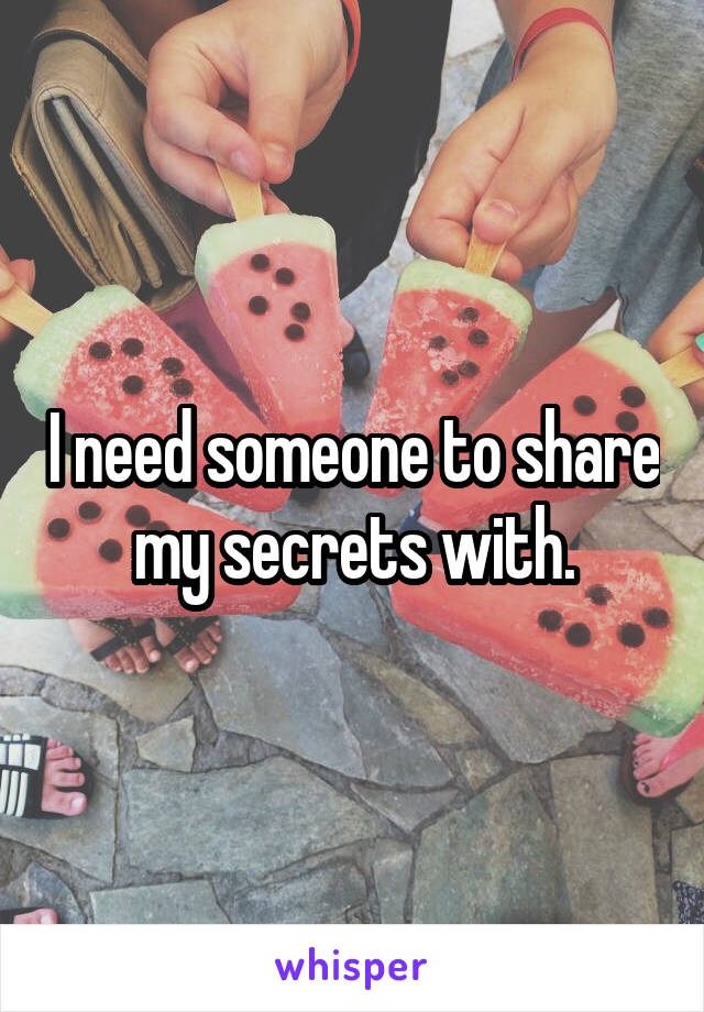 I need someone to share my secrets with.