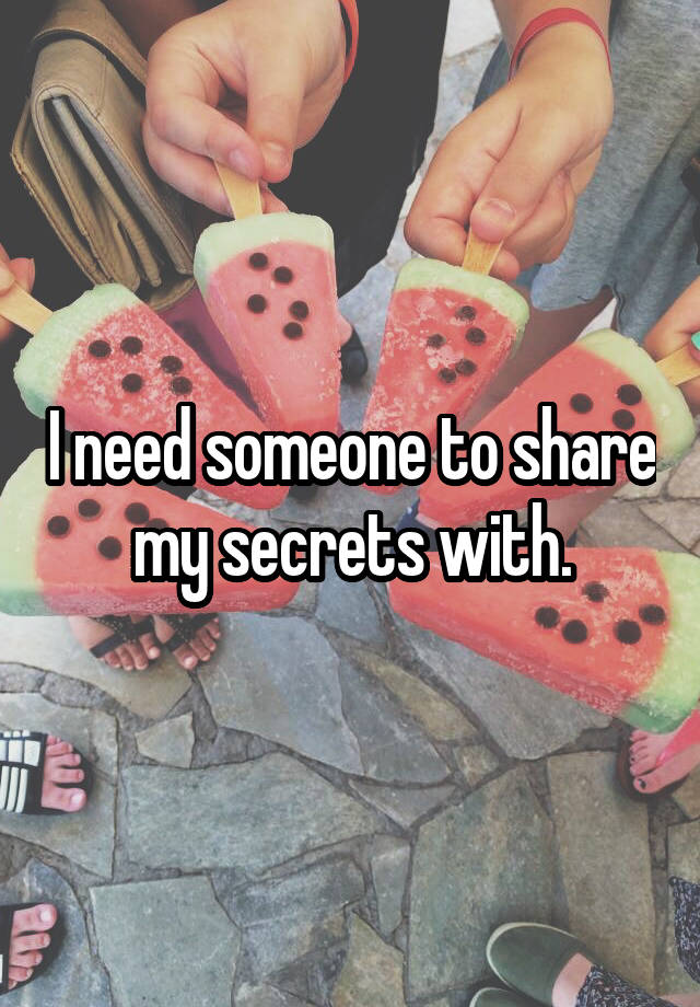 I need someone to share my secrets with.