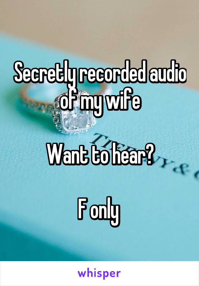 Secretly recorded audio of my wife

Want to hear?

F only 