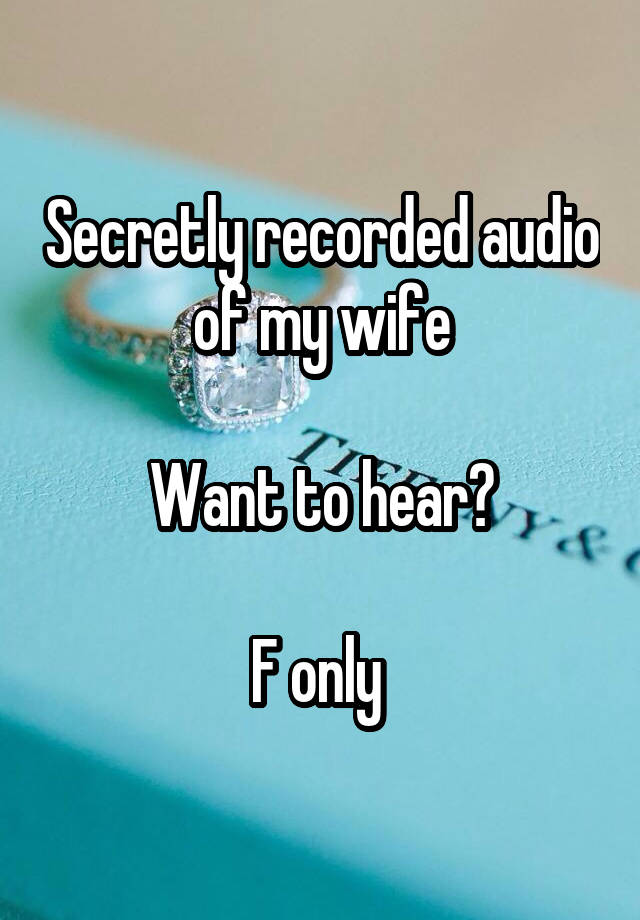 Secretly recorded audio of my wife

Want to hear?

F only 