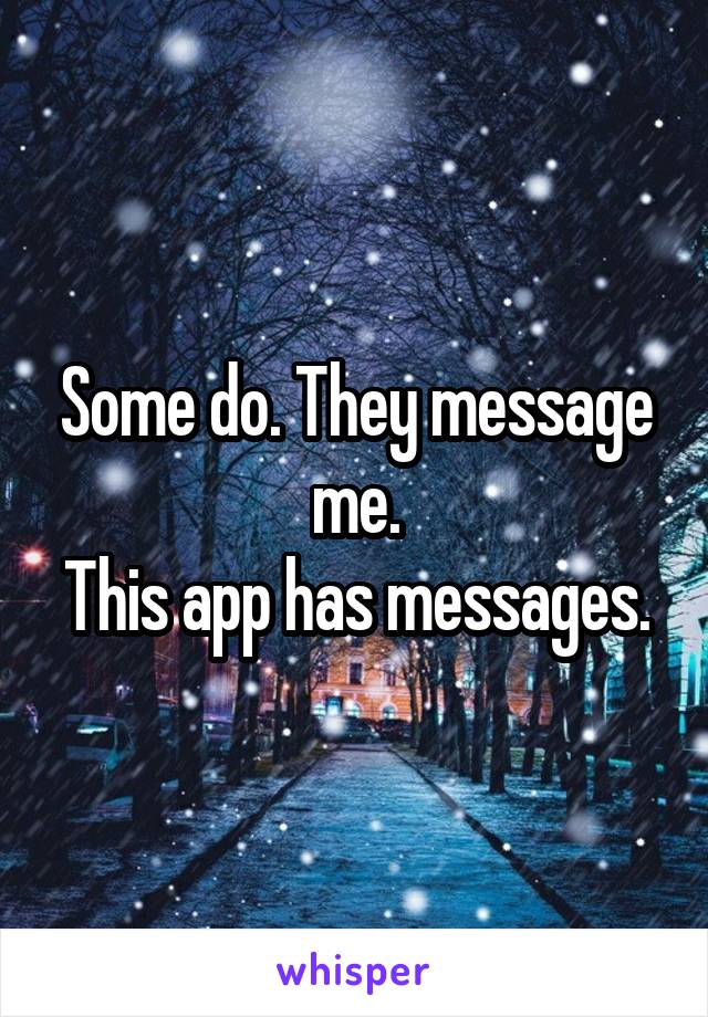 Some do. They message me.
This app has messages.