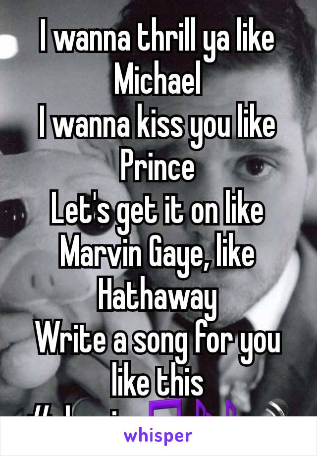 I wanna thrill ya like Michael
I wanna kiss you like Prince
Let's get it on like Marvin Gaye, like Hathaway
Write a song for you like this
#classic🎵🎶🎤