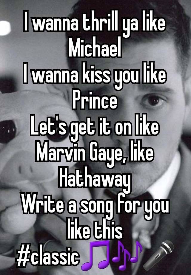 I wanna thrill ya like Michael
I wanna kiss you like Prince
Let's get it on like Marvin Gaye, like Hathaway
Write a song for you like this
#classic🎵🎶🎤