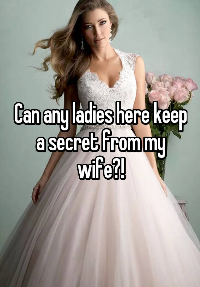 Can any ladies here keep a secret from my wife?!