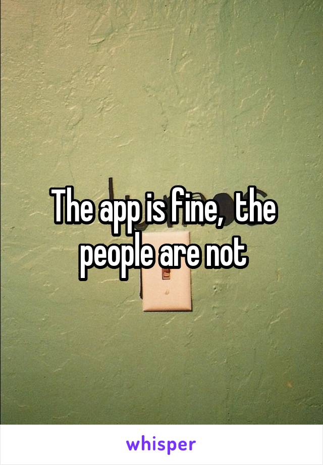 The app is fine,  the people are not