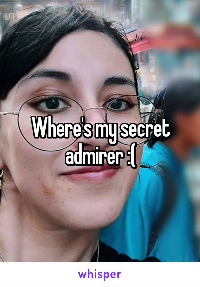 Where's my secret admirer :(