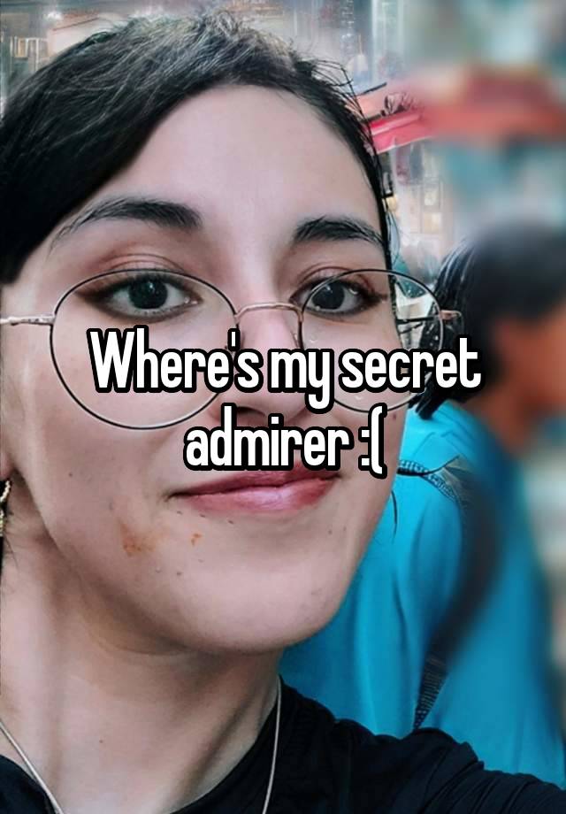 Where's my secret admirer :(