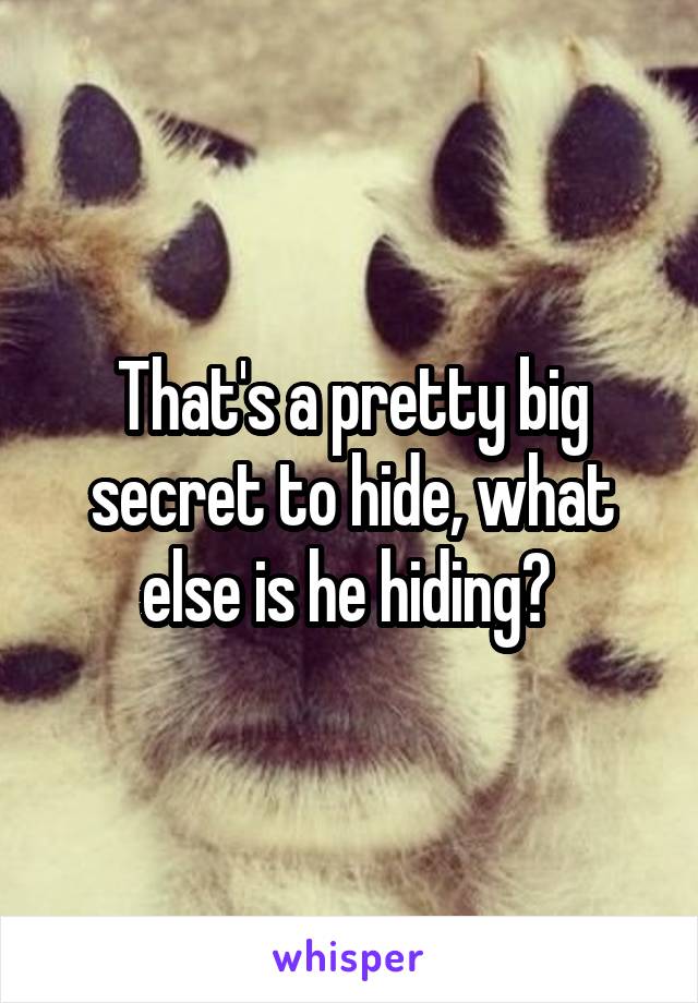 That's a pretty big secret to hide, what else is he hiding? 