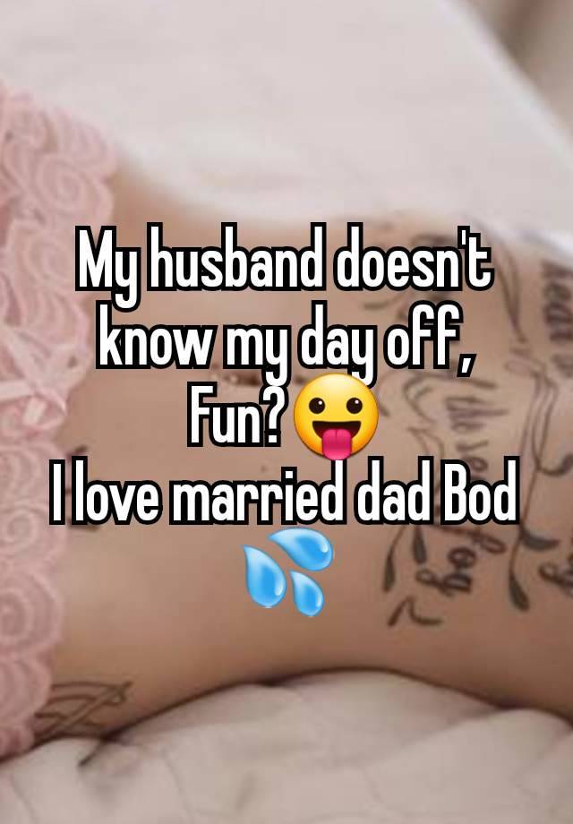 My husband doesn't know my day off,
Fun?😛
I love married dad Bod 💦