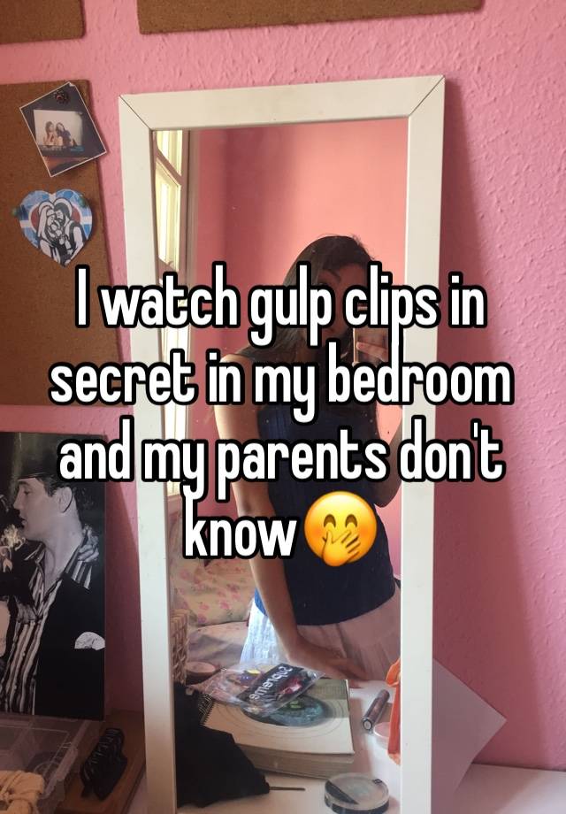 I watch gulp clips in secret in my bedroom and my parents don't know🤭