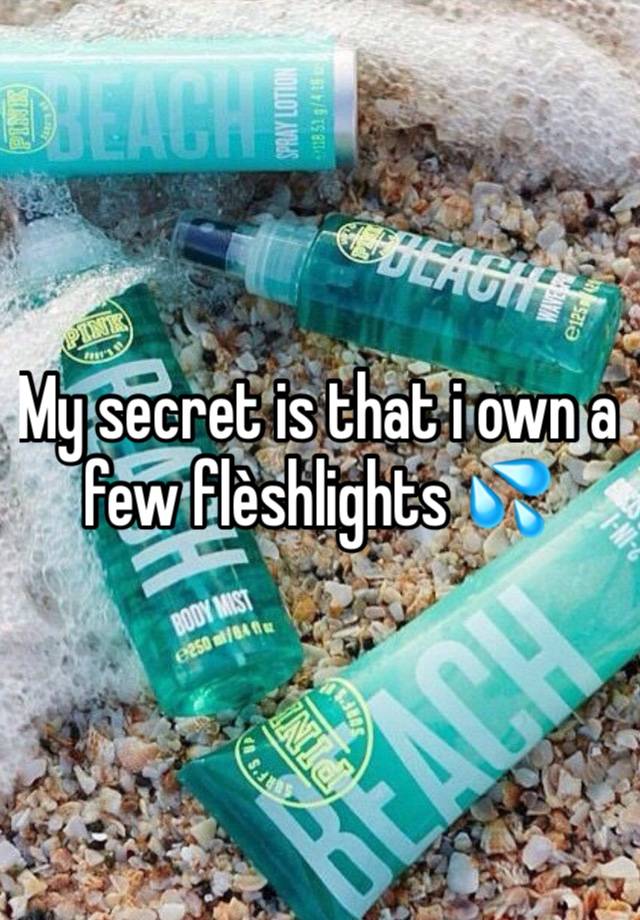 My secret is that i own a few flèshlights 💦