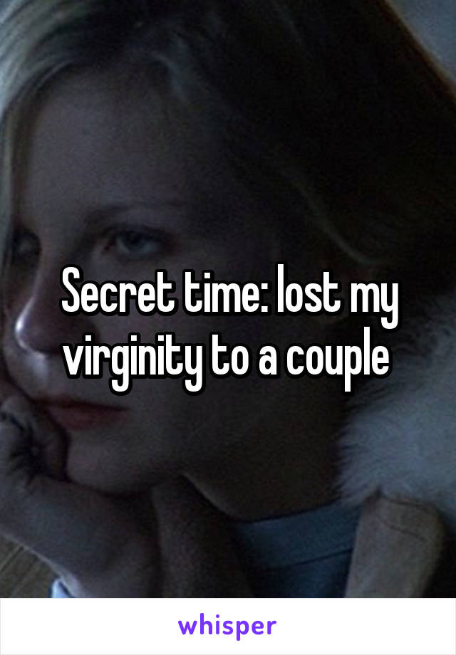 Secret time: lost my virginity to a couple 