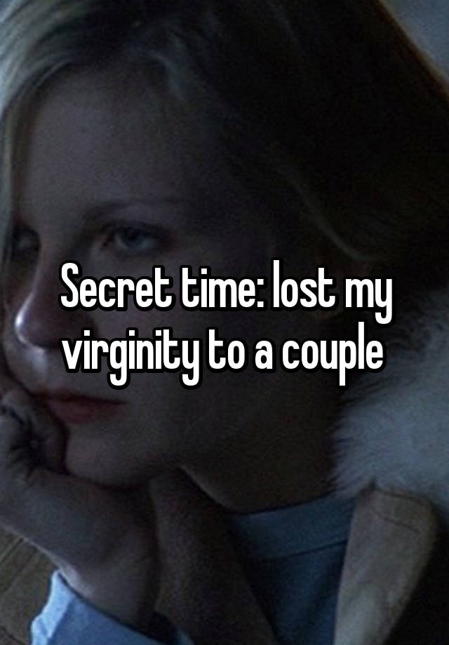 Secret time: lost my virginity to a couple 