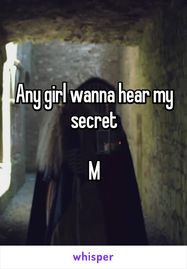 Any girl wanna hear my secret

M