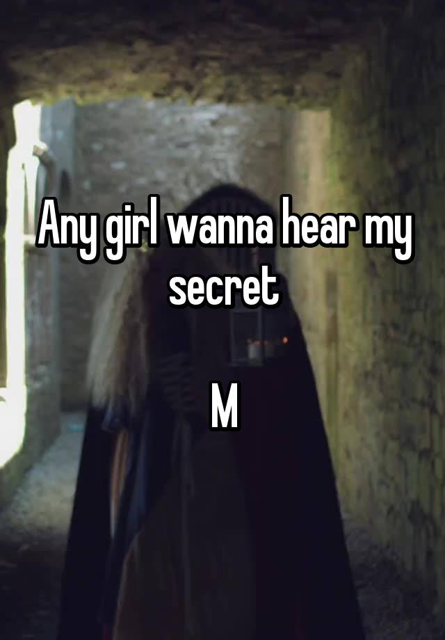 Any girl wanna hear my secret

M