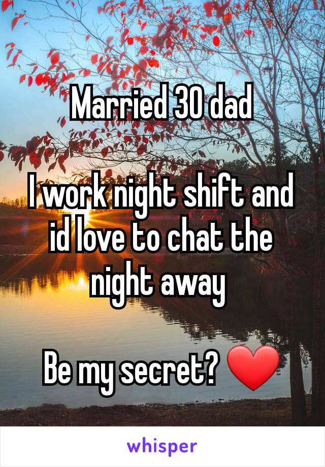 Married 30 dad

I work night shift and id love to chat the night away 

Be my secret? ❤️