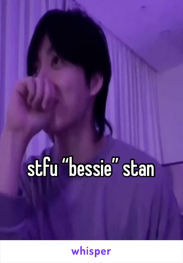 stfu “bessie” stan