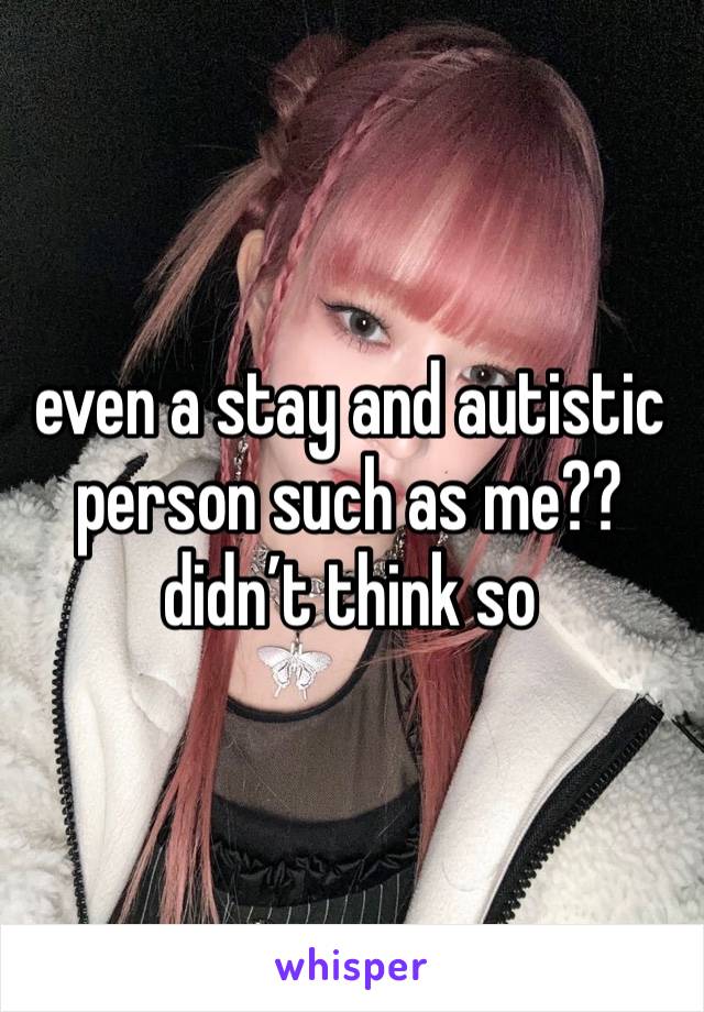 even a stay and autistic person such as me?? didn’t think so