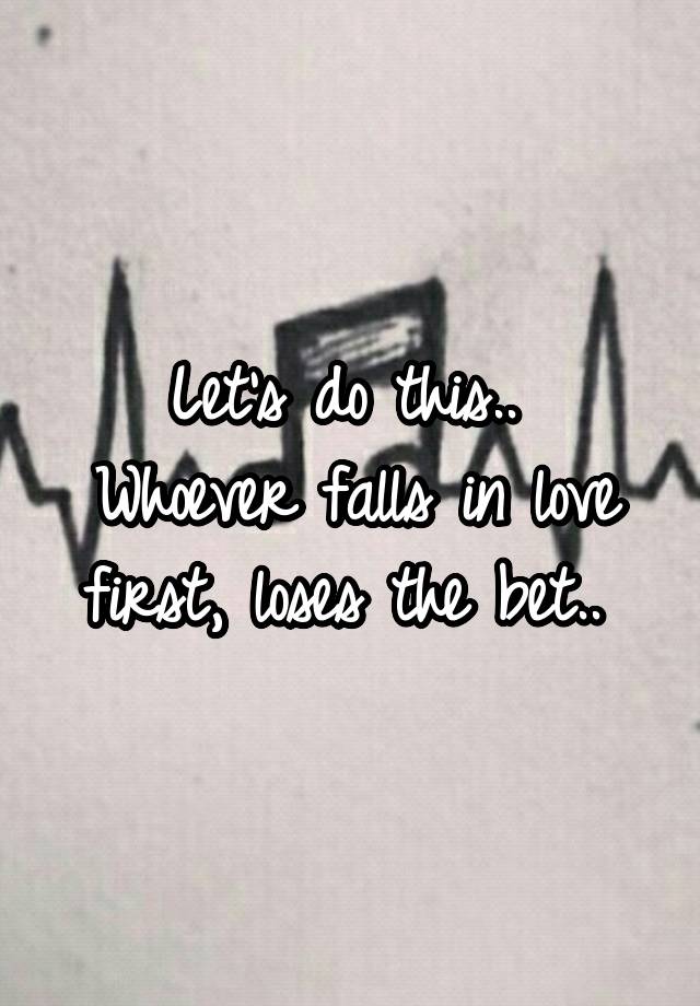 Let's do this.. 
Whoever falls in love first, loses the bet.. 