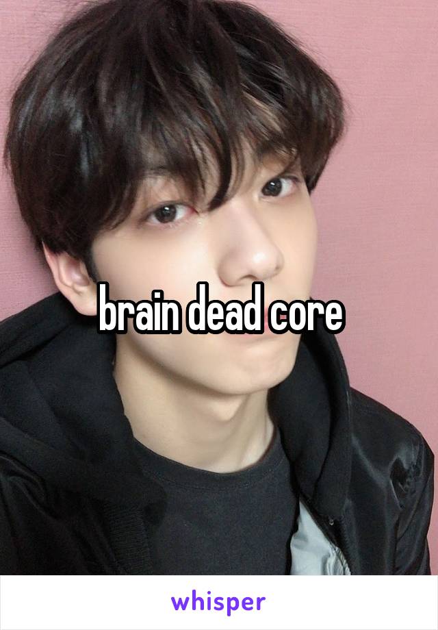  brain dead core