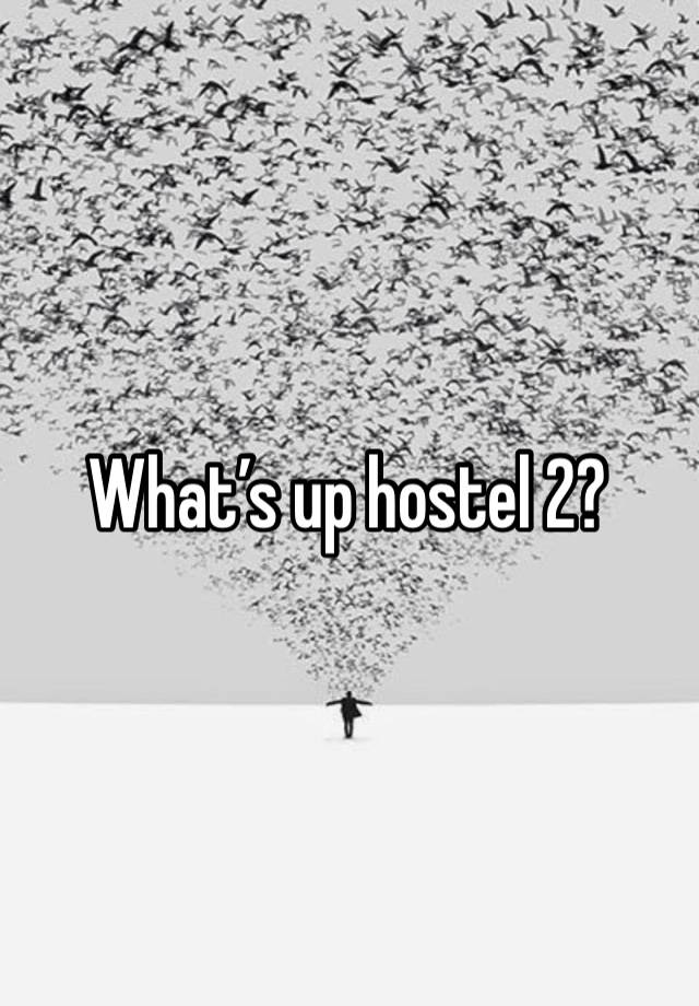 What’s up hostel 2?