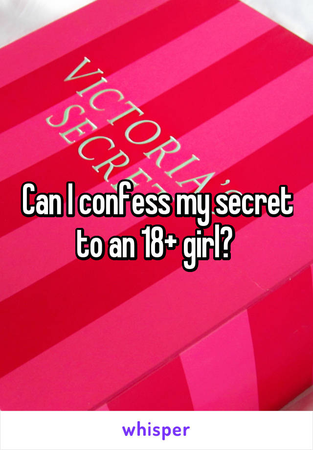 Can I confess my secret to an 18+ girl? 