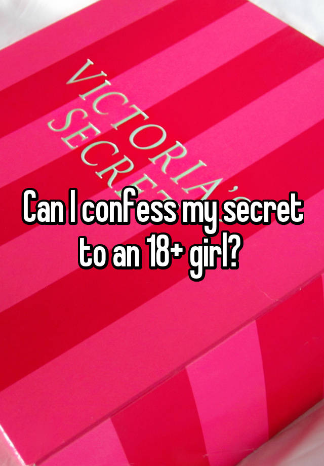 Can I confess my secret to an 18+ girl? 