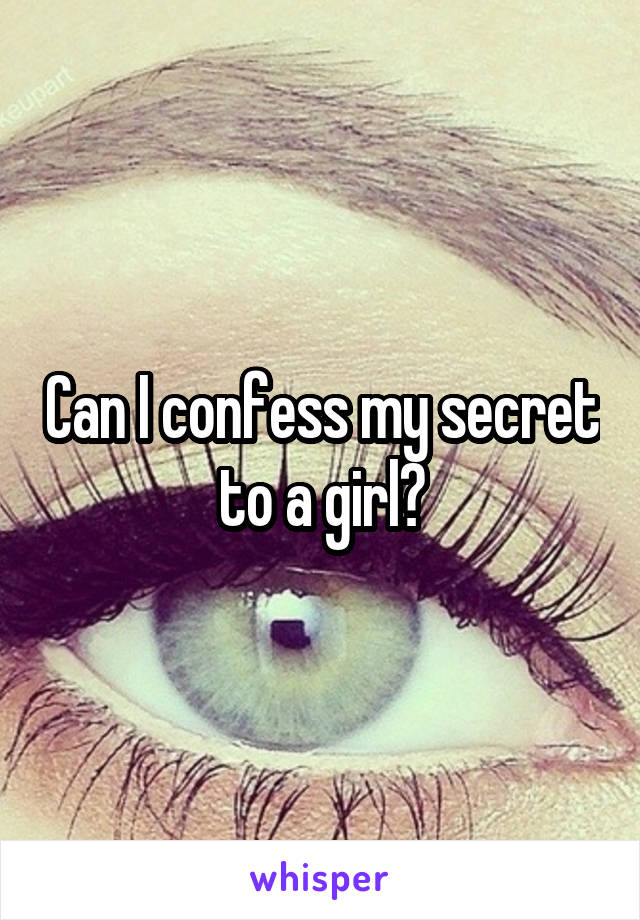 Can I confess my secret to a girl?