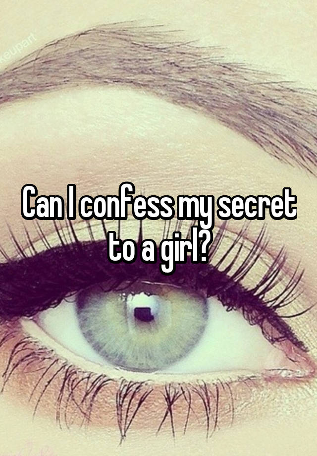 Can I confess my secret to a girl?