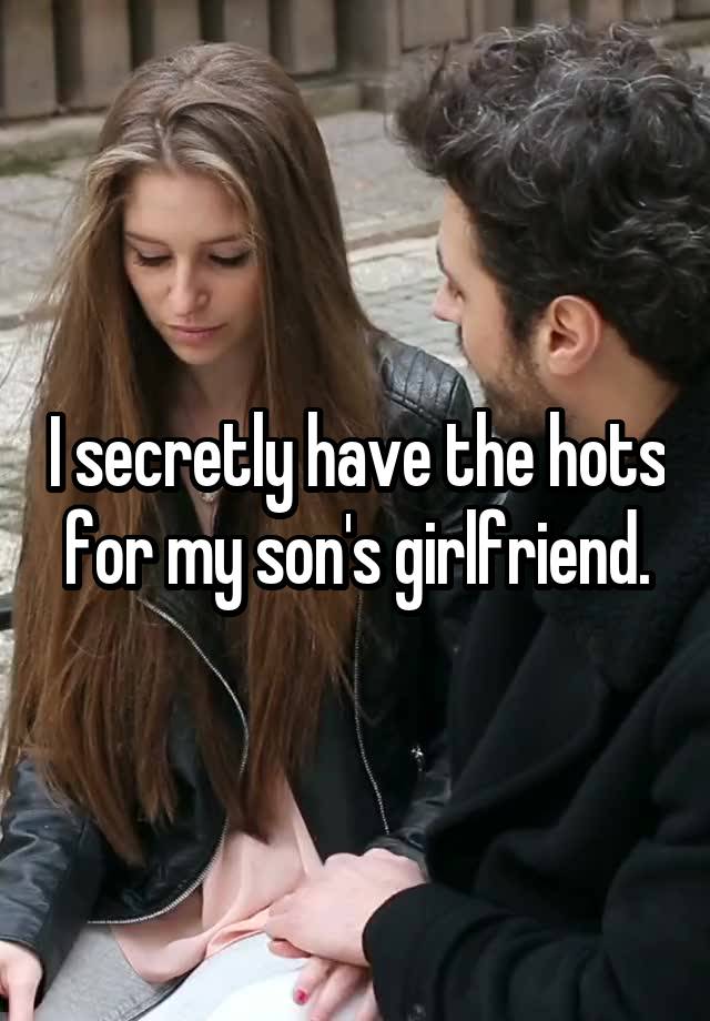 I secretly have the hots for my son's girlfriend.